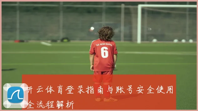 开云体育登录指南与账号安全使用全流程解析