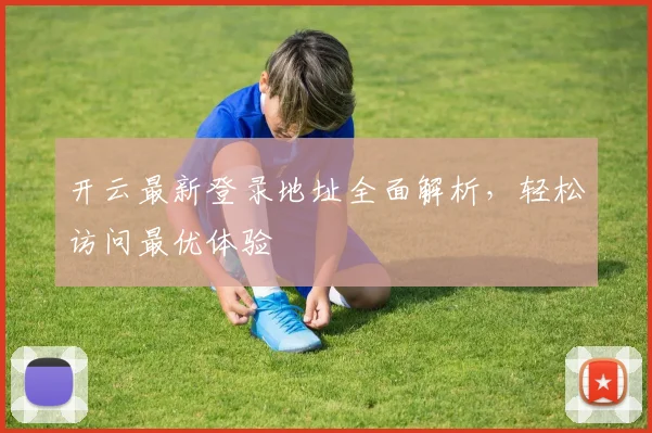 开云最新登录地址全面解析，轻松访问最优体验