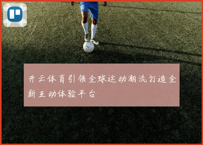 开云体育引领全球运动潮流打造全新互动体验平台
