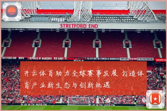 开云体育助力全球赛事发展 打造体育产业新生态与创新机遇