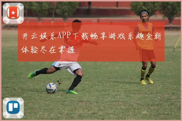 开云娱乐APP下载畅享游戏乐趣全新体验尽在掌握